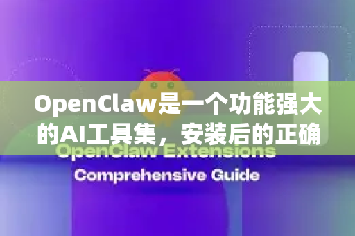 OpenClaw是一个功能强大的AI工具集，安装后的正确配置是高效使用的关键。本指南将引导您完成初始设置、基本使用和进阶配置