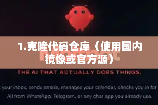 1.克隆代码仓库（使用国内镜像或官方源）