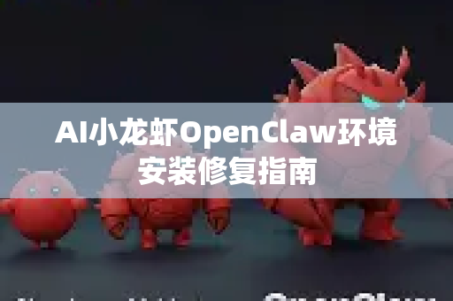 AI小龙虾OpenClaw环境安装修复指南